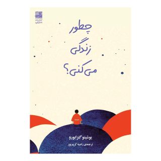 کتاب چطور زندگی می کنی؟ اثر یوشینو گنزابورو انتشارات دانش آفرین