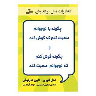 کتاب چگونه با نوجوانم صحبت کنم که گوش کند و چگونه گوش کنم که نوجوانم صحبت کند اثر الین مازلیش انتشارات نسل نواندیش
