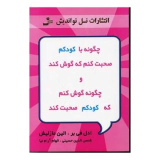 کتاب چگونه با کودکم صحبت کنم که گوش کند و چگونه گوش کنم که کودکم صحبت کند اثر آدل فابر انتشارات نسل نواندیش