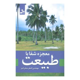 کتاب معجزه شفا با طبیعت اثر اصغر سحرخیز انتشارات نسل نواندیش