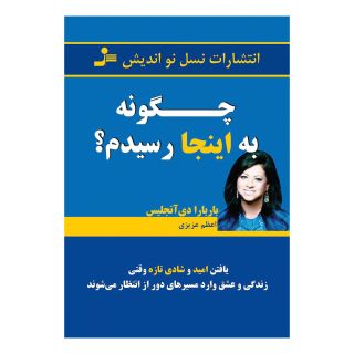 کتاب چگونه به اینجا رسیدم؟ اثر باربارا دی آنجلیس انتشارات نسل نواندیش