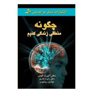 کتاب چگونه منطقی زندگی کنیم اثر آلبرت الیس انتشارات نسل نواندیش