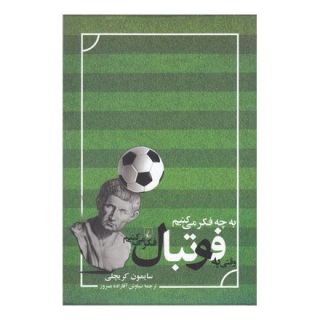 کتاب به چه فکر می کنیم وقتی به فوتبال فکر می کنیم اثر سایمون کریچلی انتشارات ققنوس