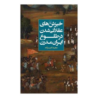 کتاب خیزش های عقلانی شدن در طلوع ایران مدرن اثر مجید ادیب زاده انتشارات ققنوس