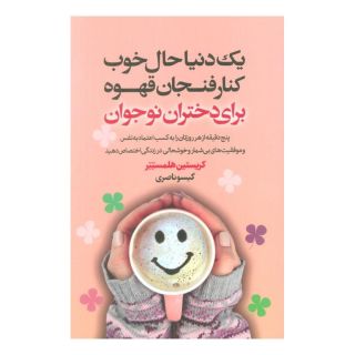 کتاب یک دنیا حال خوب کنار فنجان قهوه برای دختران نوجوان اثر کریستین هلمستتر انتشارات لیوسا