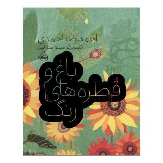 کتاب باغ و قطره های رنگ اثر احمدرضا احمدی انتشارات پرتقال