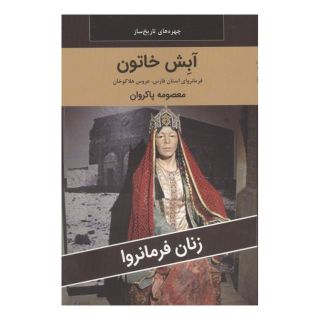 کتاب آبش خاتون : فرمانروای استان فارس،عروس هلاکوخان اثر معصومه پاکروان انتشارات اکباتان