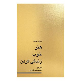 کتاب هنر خوب زندگی کردن اثر رولف دوبلی انتشارات کاسپین دانش