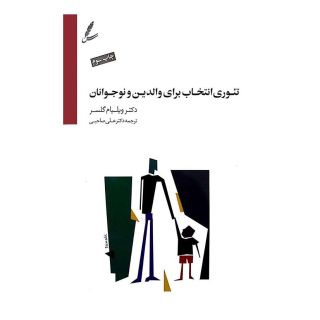 کتاب تئوری انتخاب برای والدین و نوجوانان اثر ویلیام گلسر انتشارات سایه سخن