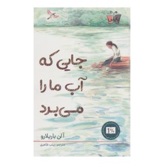 کتاب جایی که آب ما را می برد اثر آلن باریلارو انتشارات کتاب کوله پشتی