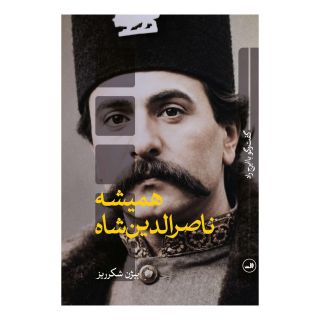 کتاب همیشه ناصرالدین شاه اثر بیژن شکرریز انتشارات نشر ثالث
